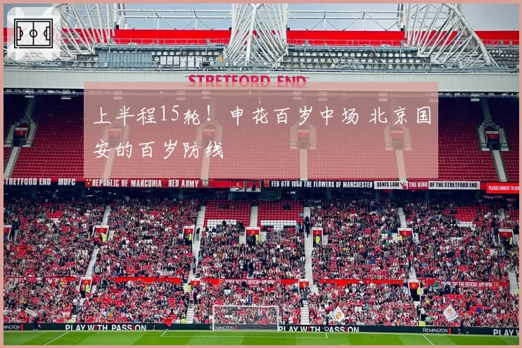 上半程15轮!申花百岁中场 北京国安的百岁防线