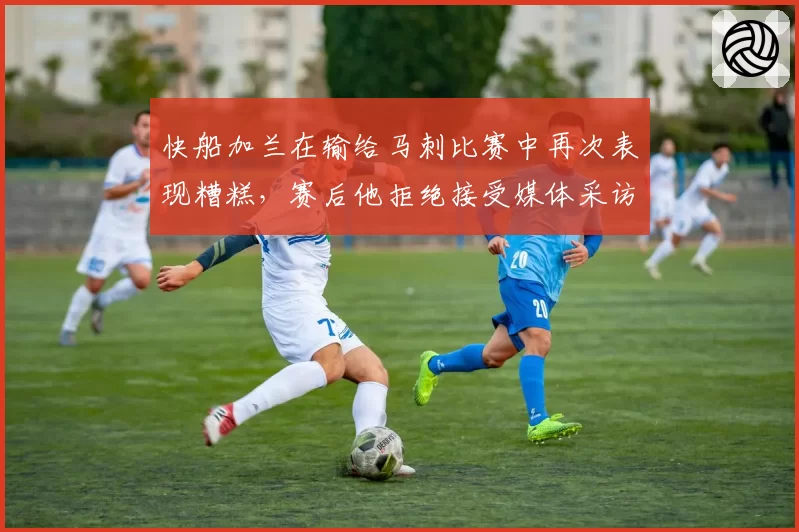 快船加兰在输给马刺比赛中再次表现糟糕,赛后他拒绝接受媒体采访