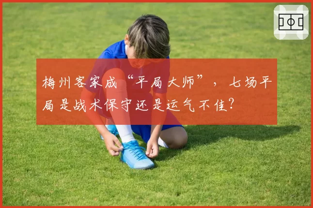 梅州客家成“平局大师”，七场平局是战术保守还是运气不佳？