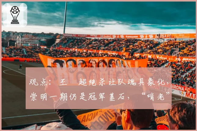 观点:王燊超绝杀让队魂具象化,崇明一期仍是冠军基石,“啃老” 打谁的脸?