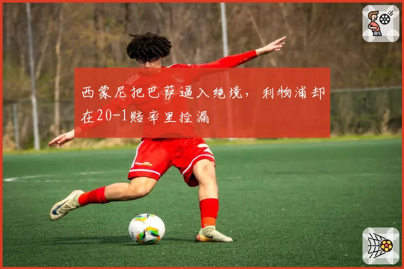 西蒙尼把巴萨逼入绝境，利物浦却在20-1赔率里捡漏
