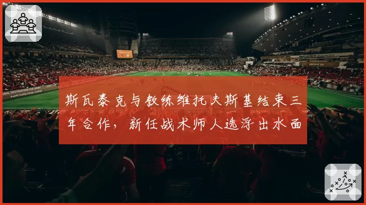 斯瓦泰克与教练维托夫斯基结束三年合作，新任战术师人选浮出水面