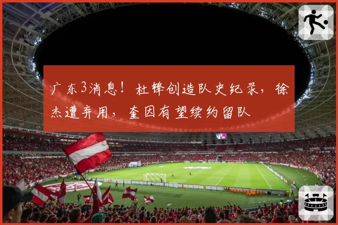 广东3消息！杜锋创造队史纪录，徐杰遭弃用，奎因有望续约留队