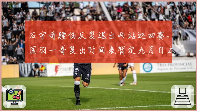 石宇奇腰伤反复退出两站巡回赛，国羽一哥复出时间表暂定九月日本公开赛