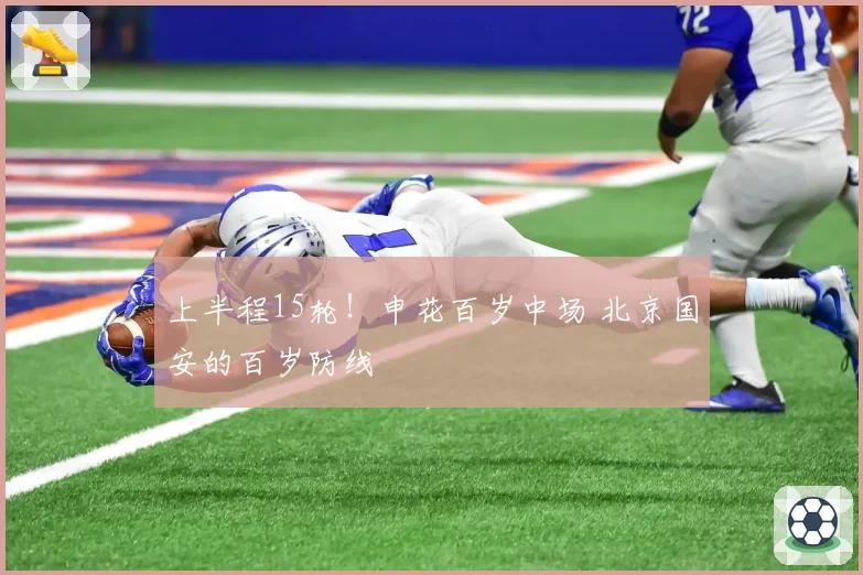 上半程15轮!申花百岁中场 北京国安的百岁防线