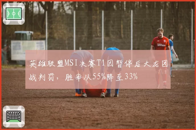 英雄联盟MSI决赛T1因暂停后大龙团战判罚,胜率从55%降至33%