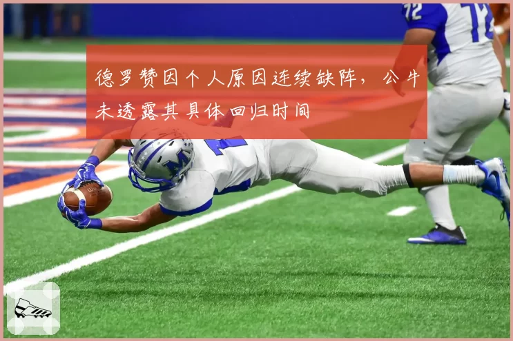 德罗赞因个人原因连续缺阵,公牛未透露其具体回归时间
