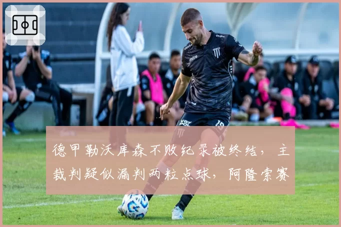 德甲勒沃库森不败纪录被终结，主裁判疑似漏判两粒点球，阿隆索赛后爆粗