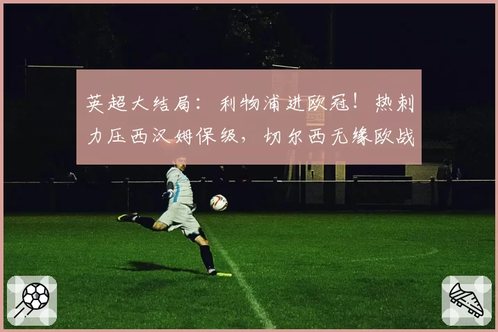 英超大结局：利物浦进欧冠！热刺力压西汉姆保级，切尔西无缘欧战
