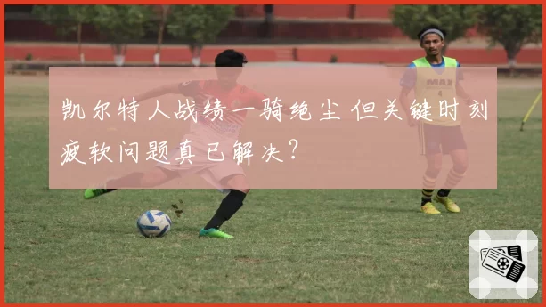 凯尔特人战绩一骑绝尘 但关键时刻疲软问题真已解决？