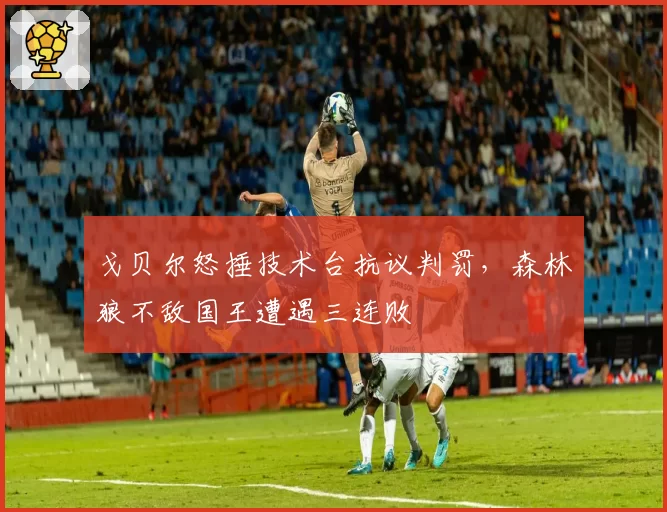 戈贝尔怒捶技术台抗议判罚，森林狼不敌国王遭遇三连败