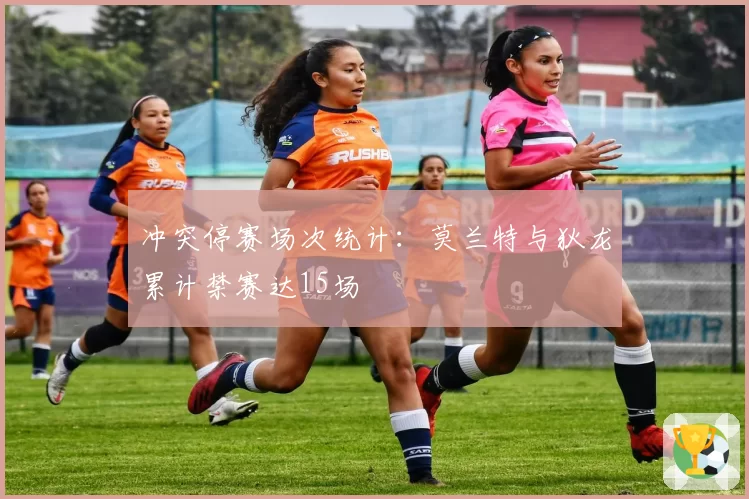 冲突停赛场次统计:莫兰特与狄龙累计禁赛达15场