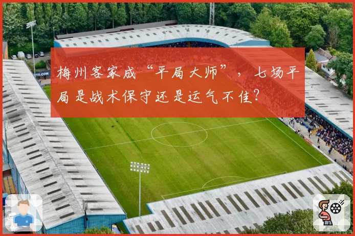 梅州客家成“平局大师”，七场平局是战术保守还是运气不佳？
