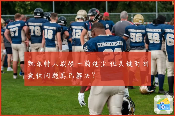 凯尔特人战绩一骑绝尘 但关键时刻疲软问题真已解决?