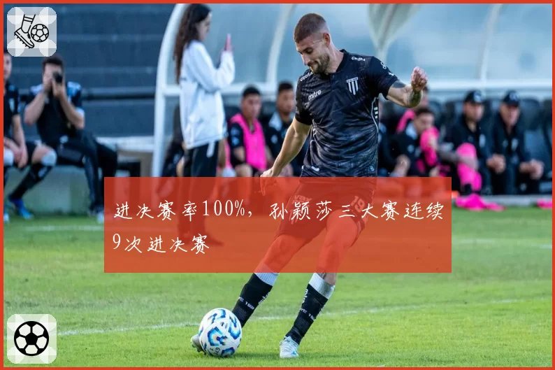 进决赛率100%,孙颖莎三大赛连续9次进决赛