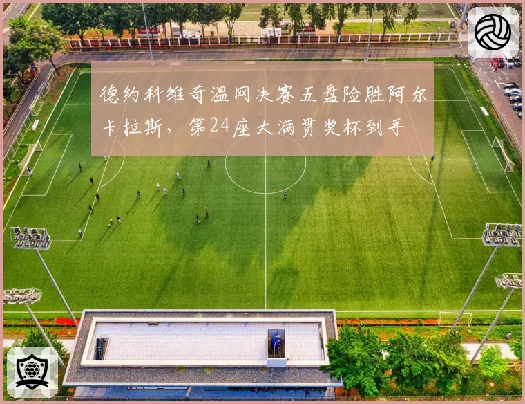 德约科维奇温网决赛五盘险胜阿尔卡拉斯，第24座大满贯奖杯到手
