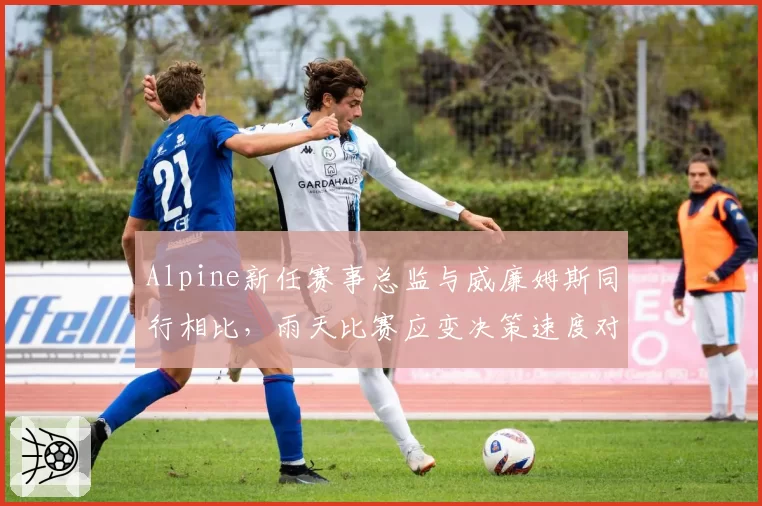 Alpine新任赛事总监与威廉姆斯同行相比,雨天比赛应变决策速度对比