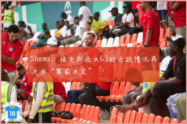 Shams:福克斯西决G3的出战情况再次为“赛前决定”
