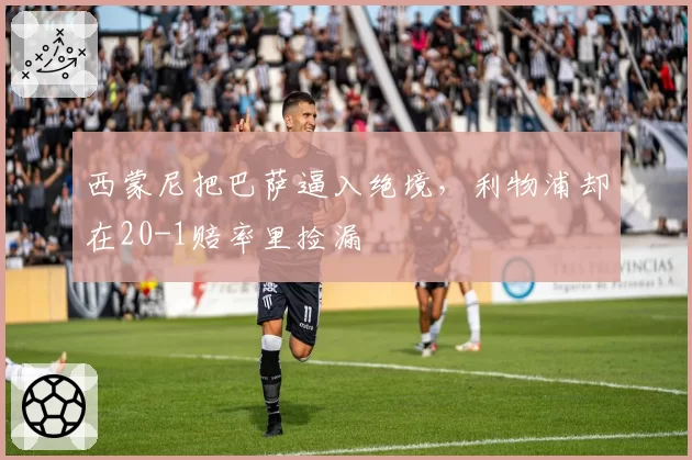 西蒙尼把巴萨逼入绝境，利物浦却在20-1赔率里捡漏